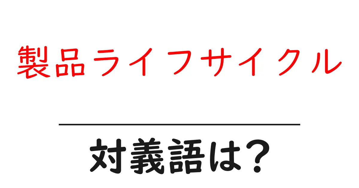 製品ライフサイクルの対義語・反対語を使用例を交えて分かりやすく解説!