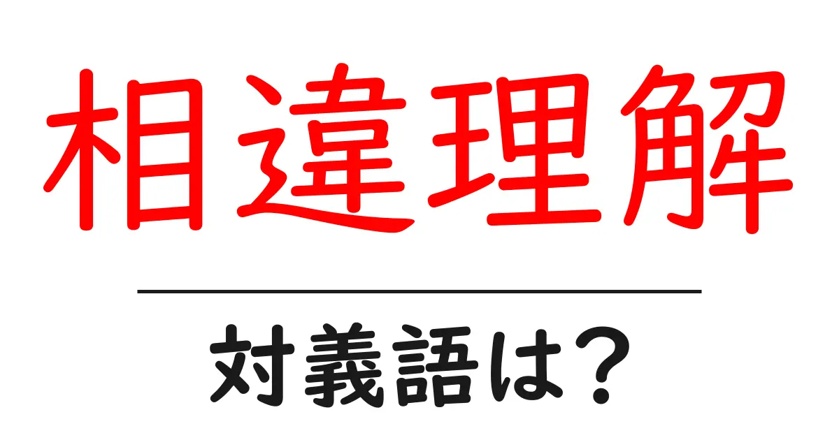 相違理解の対義語・反対語を使用例を交えて分かりやすく解説!