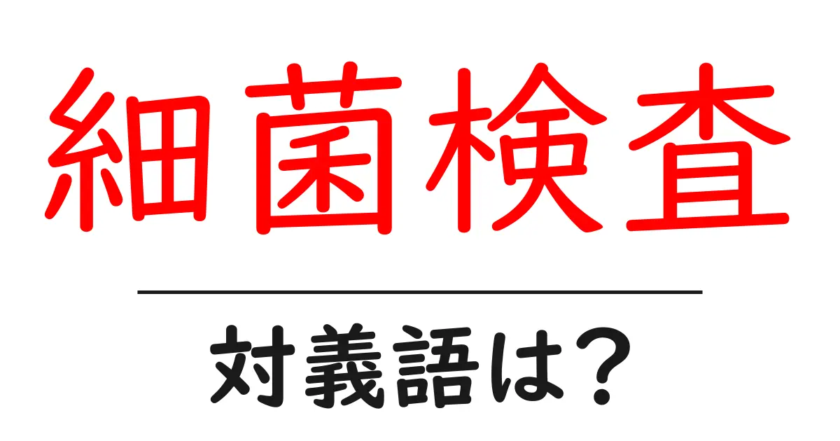 細菌検査の対義語・反対語を使用例を交えて分かりやすく解説!