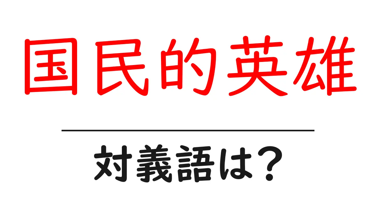 国民的英雄の対義語・反対語を使用例を交えて分かりやすく解説!