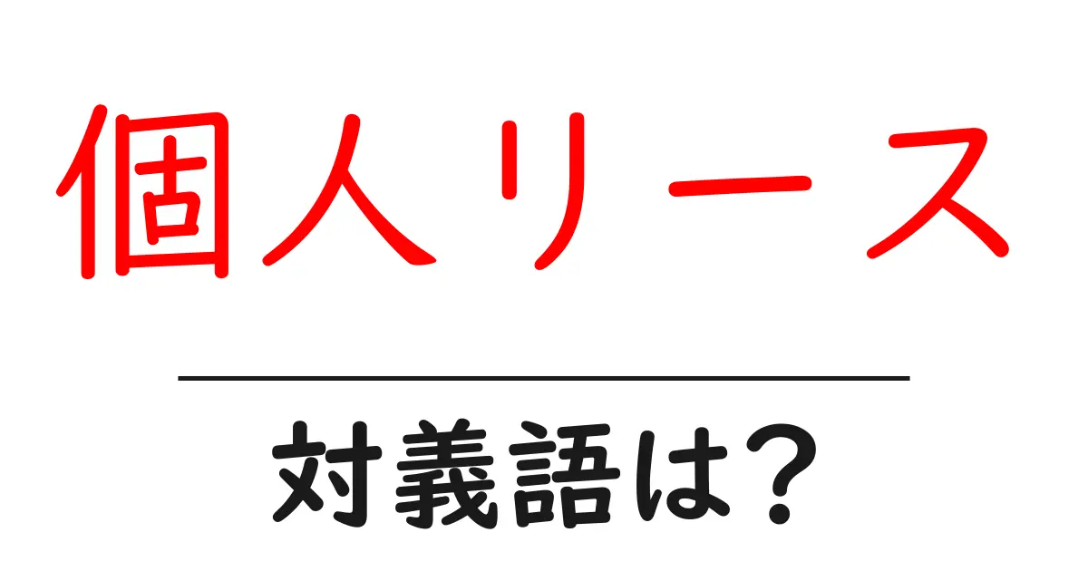 個人リースの対義語・反対語を使用例を交えて分かりやすく解説!