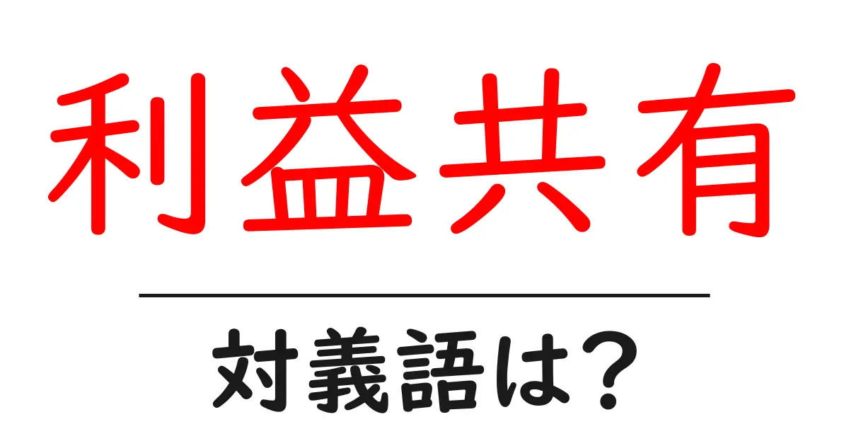 利益共有の対義語・反対語を使用例を交えて分かりやすく解説!