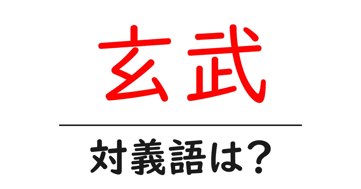 玄武の対義語・反対語を使用例を交えて分かりやすく解説！
