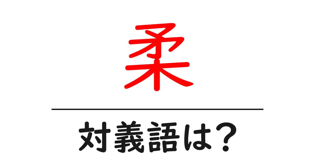 柔の対義語・反対語を使用例を交えて分かりやすく解説!