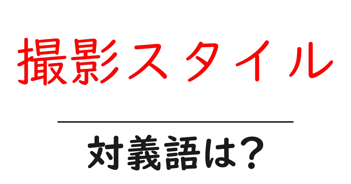 撮影スタイルの対義語・反対語を使用例を交えて分かりやすく解説!
