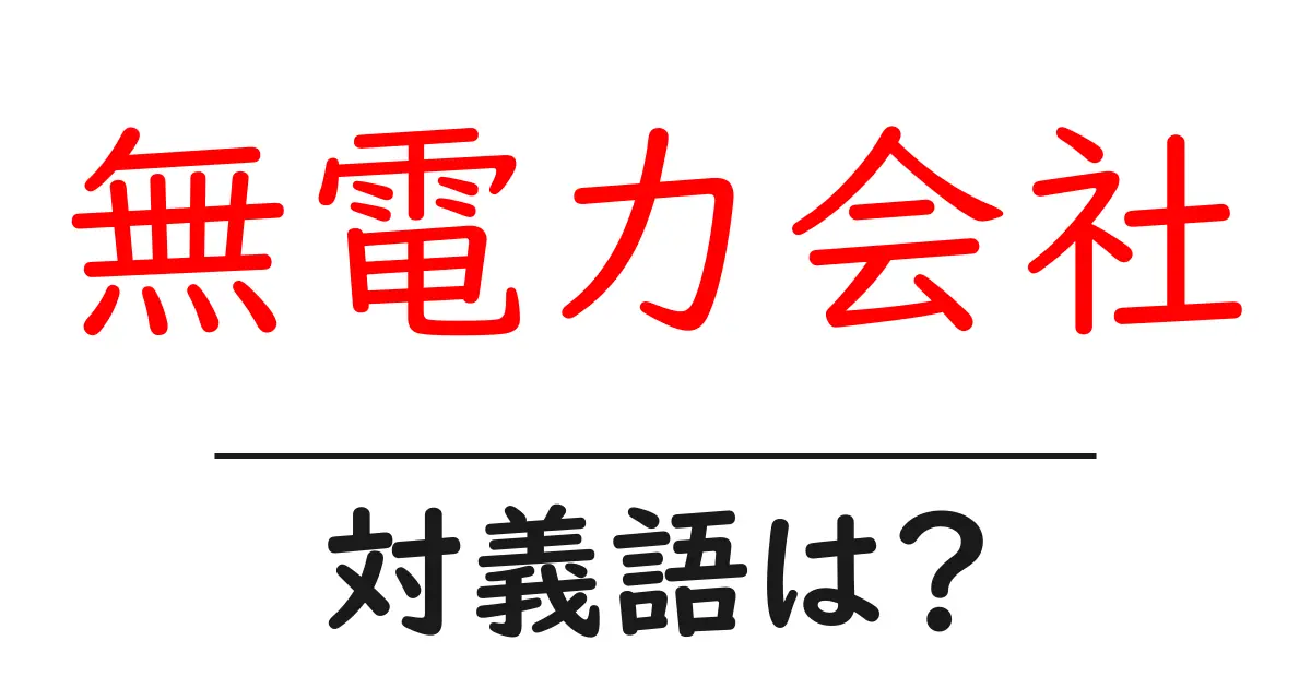 無電力会社の対義語・反対語を使用例を交えて分かりやすく解説!