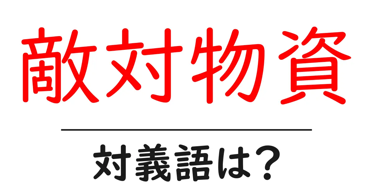 敵対物資の対義語・反対語を使用例を交えて分かりやすく解説!