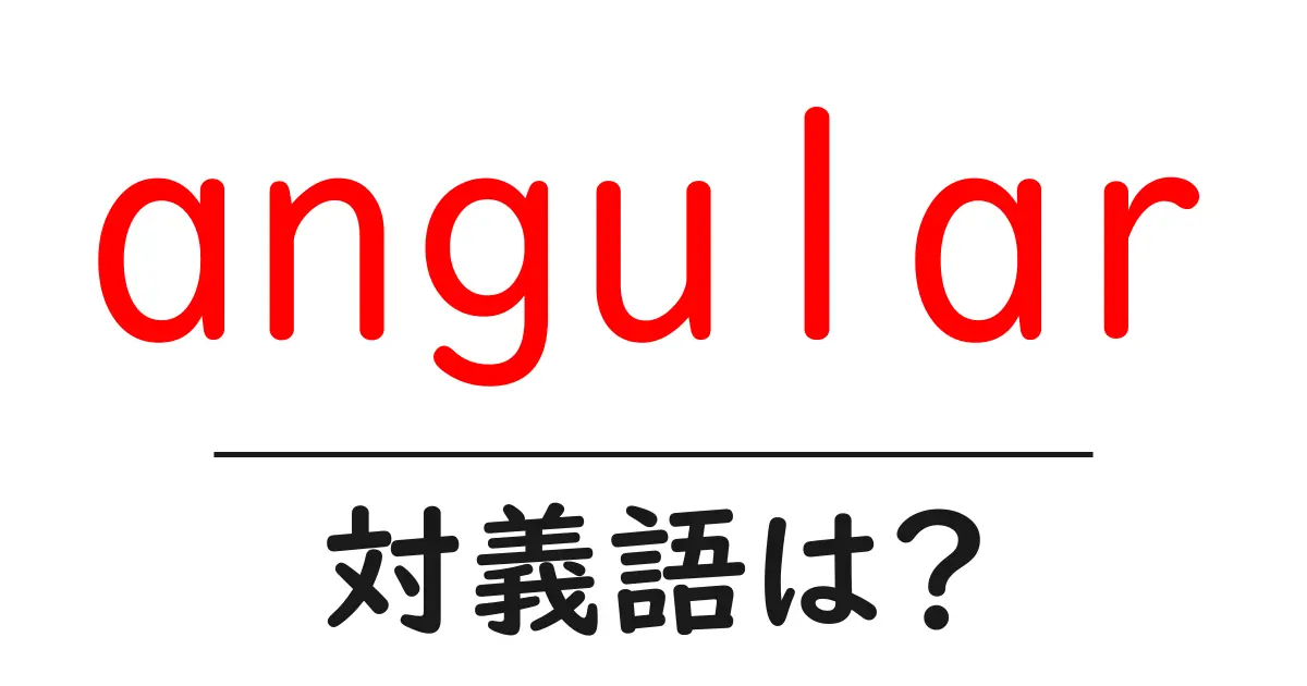angularの対義語・反対語を使用例を交えて分かりやすく解説!