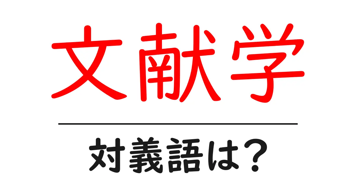 文献学の対義語・反対語を使用例を交えて分かりやすく解説!