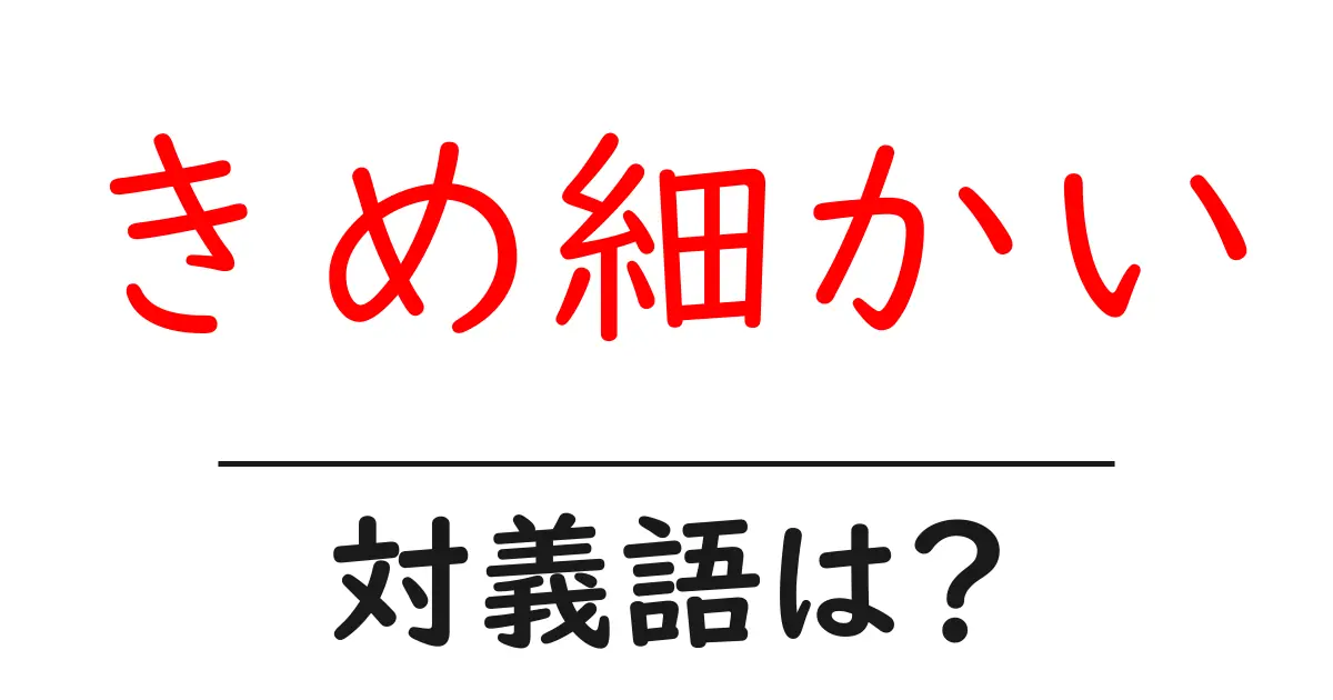 きめ細かいの対義語・反対語を使用例を交えて分かりやすく解説!