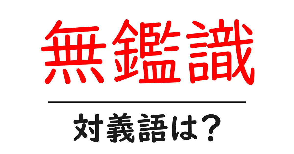 無鑑識の対義語・反対語を使用例を交えて分かりやすく解説!