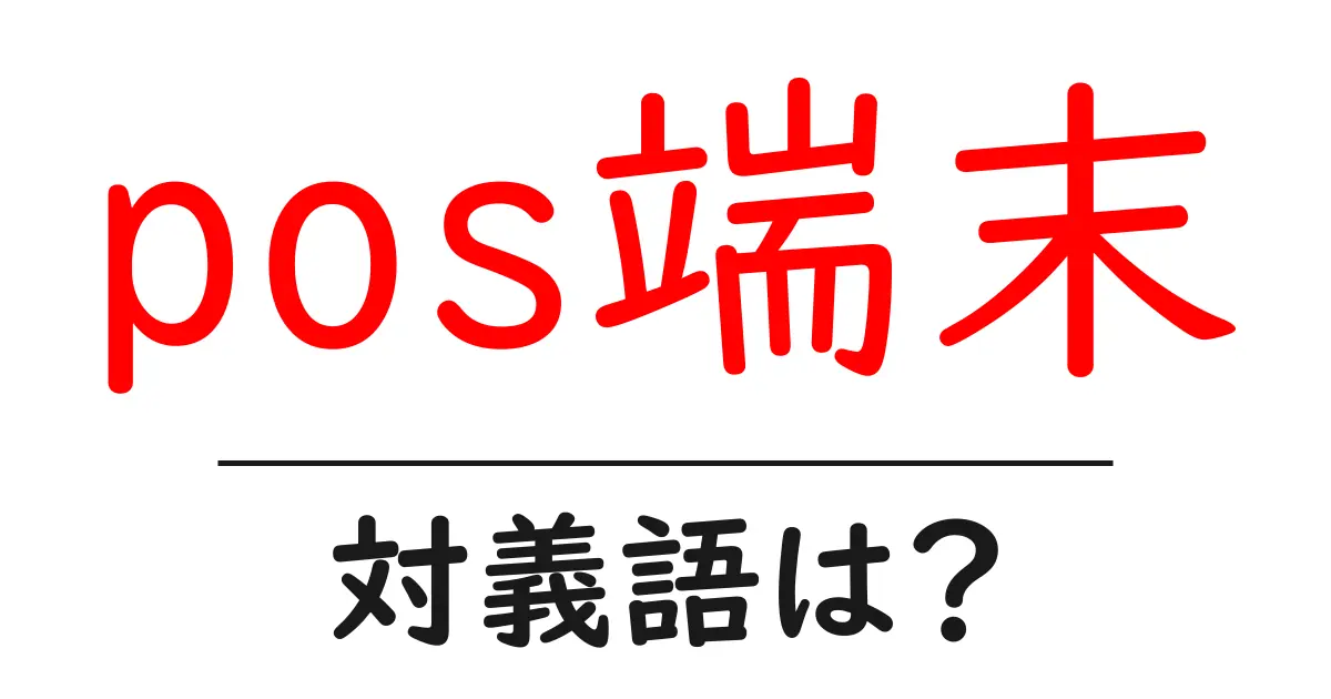 pos端末の対義語・反対語を使用例を交えて分かりやすく解説!