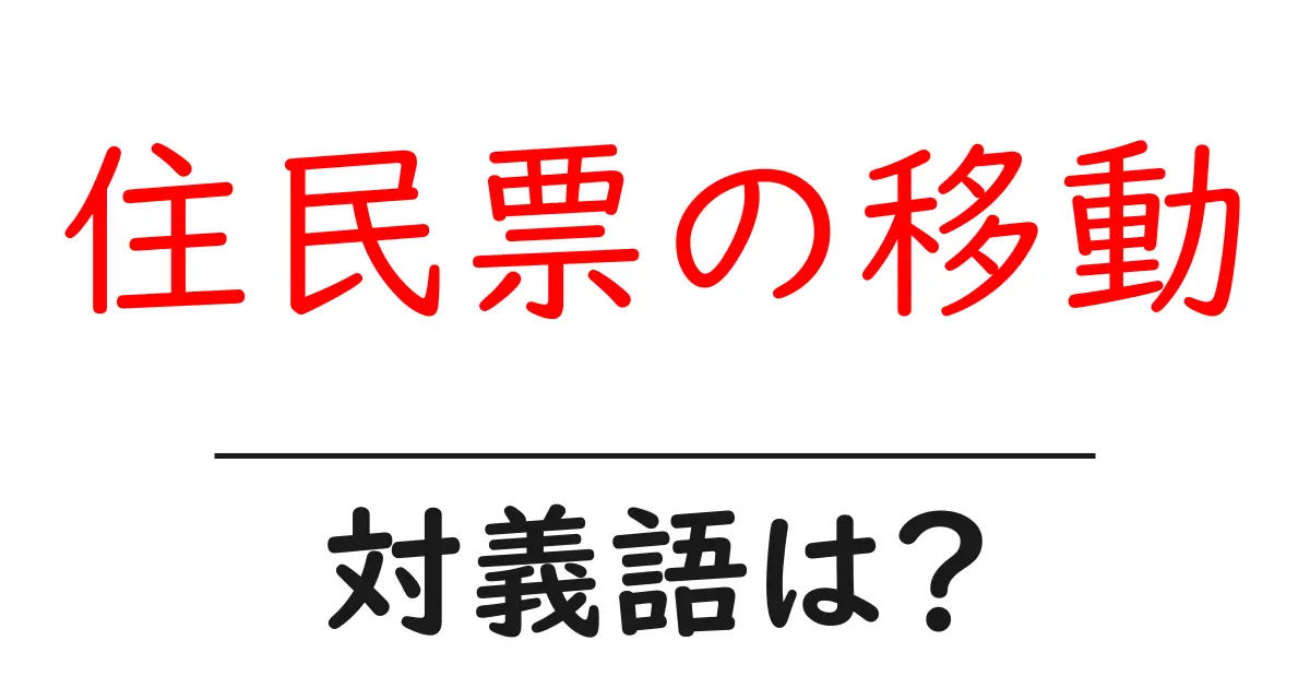 住民票の移動の対義語・反対語を使用例を交えて分かりやすく解説!