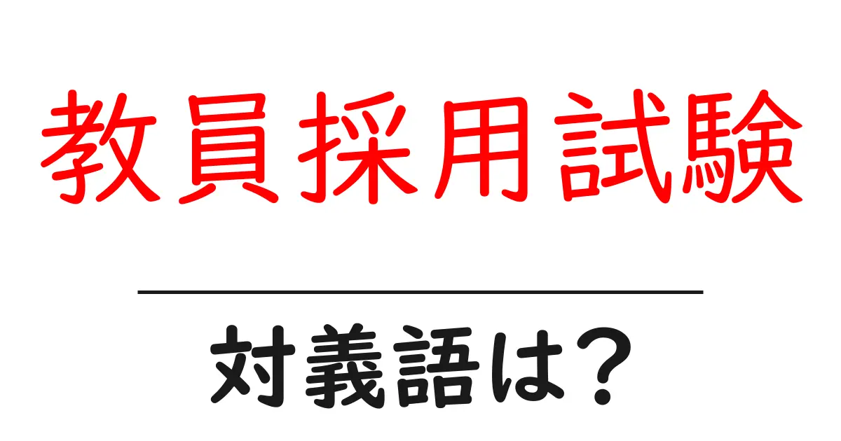 教員採用試験の対義語・反対語を使用例を交えて分かりやすく解説!