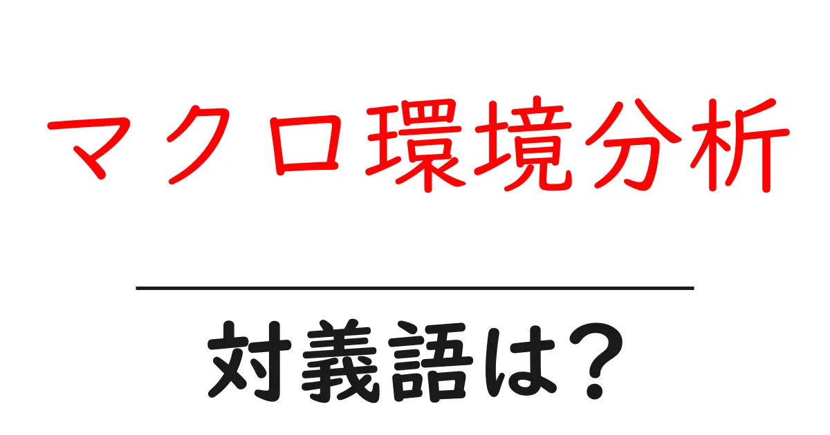 マクロ環境分析の対義語・反対語を使用例を交えて分かりやすく解説!