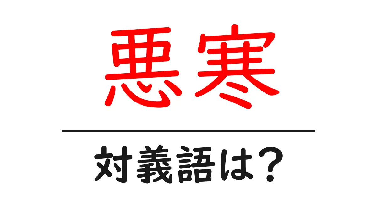 悪寒の対義語・反対語を使用例を交えて分かりやすく解説!