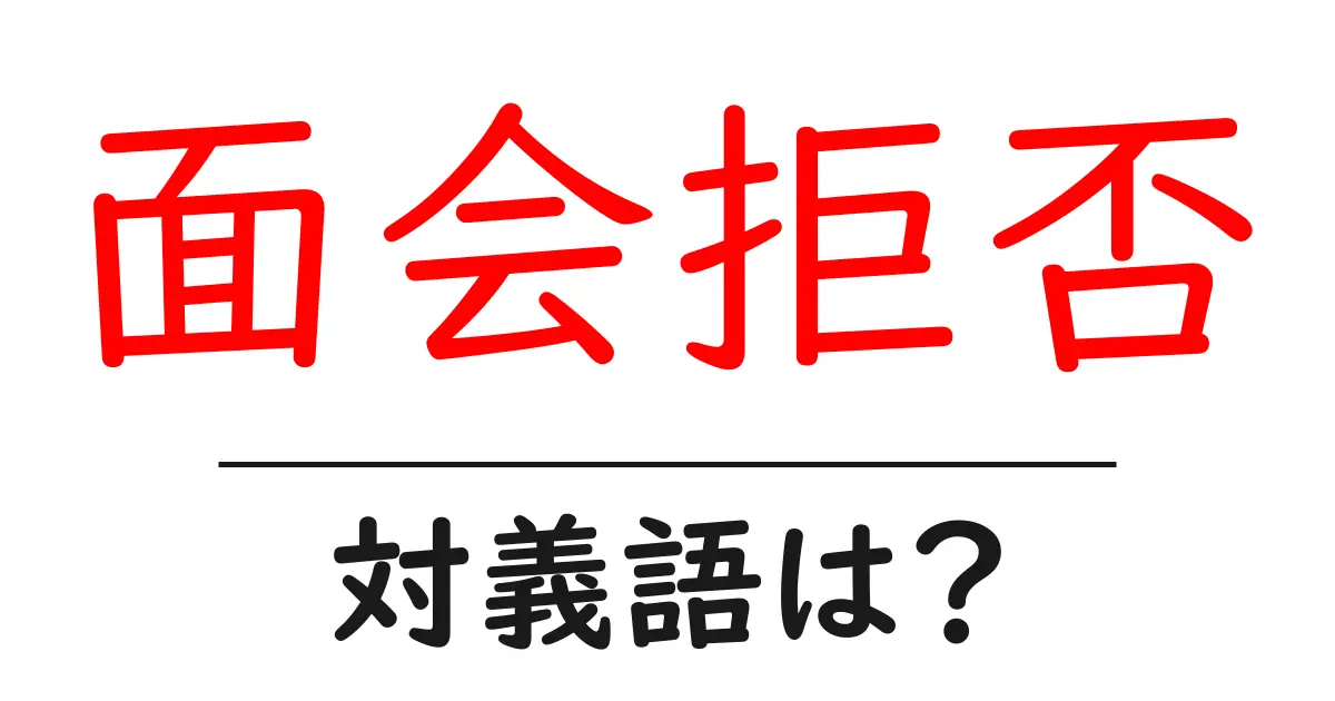面会拒否の対義語・反対語を使用例を交えて分かりやすく解説！