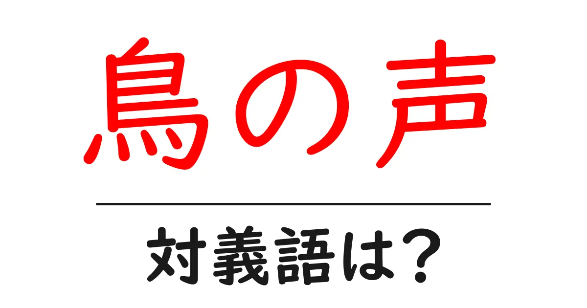 鳥の声の対義語・反対語を使用例を交えて分かりやすく解説!