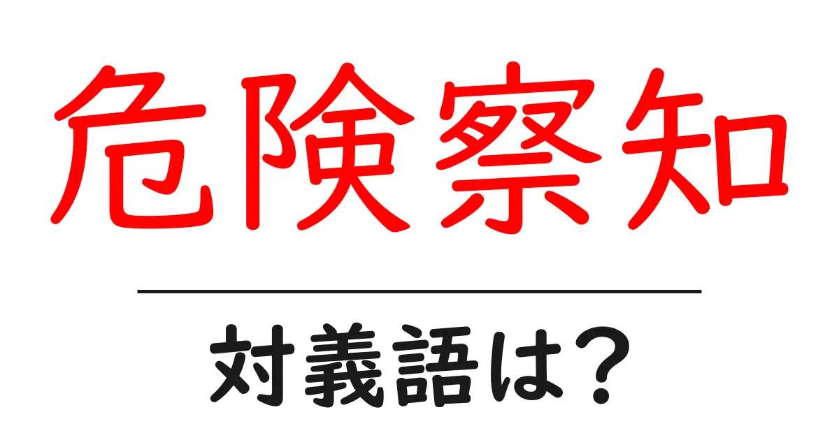 危険察知の対義語・反対語を使用例を交えて分かりやすく解説!