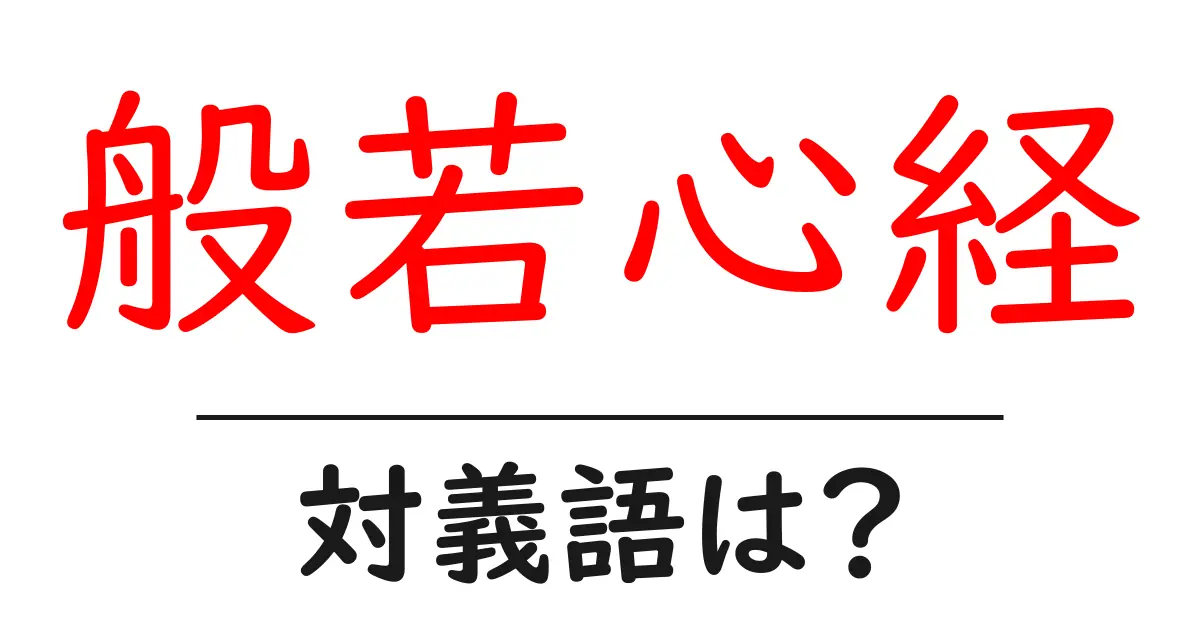 般若心経の対義語・反対語を使用例を交えて分かりやすく解説!
