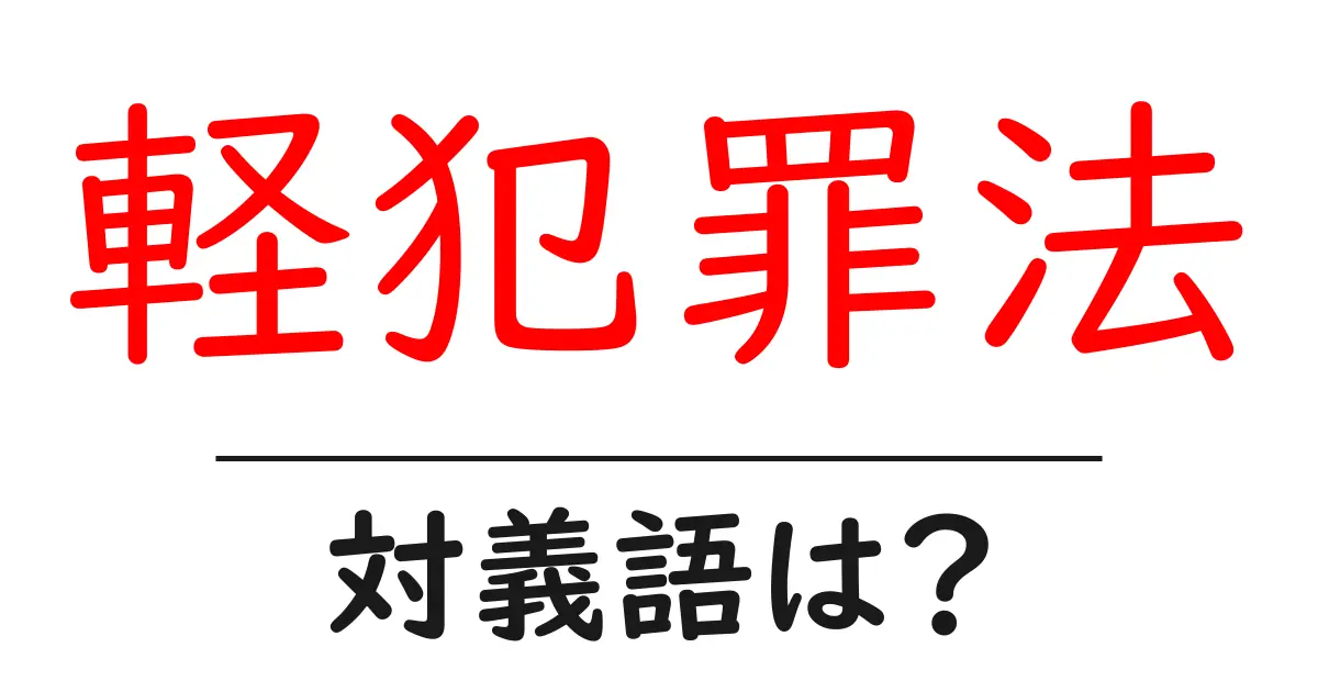 軽犯罪法の対義語・反対語を使用例を交えて分かりやすく解説!