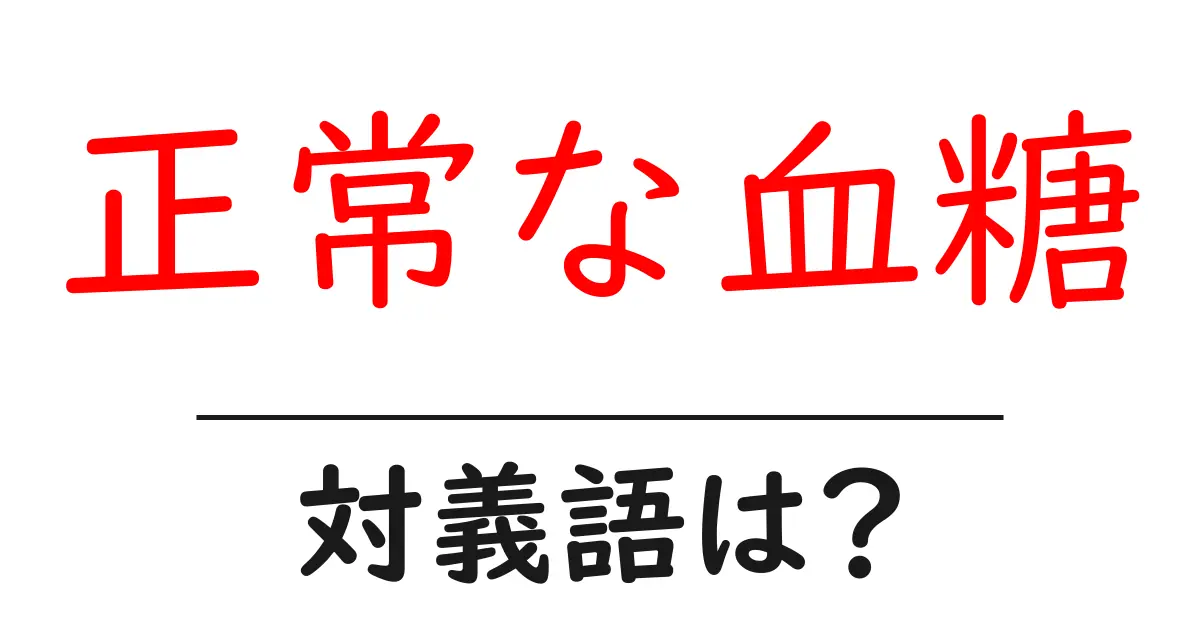正常な血糖の対義語・反対語を使用例を交えて分かりやすく解説!