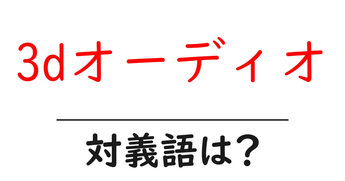 3dオーディオの対義語・反対語を使用例を交えて分かりやすく解説!
