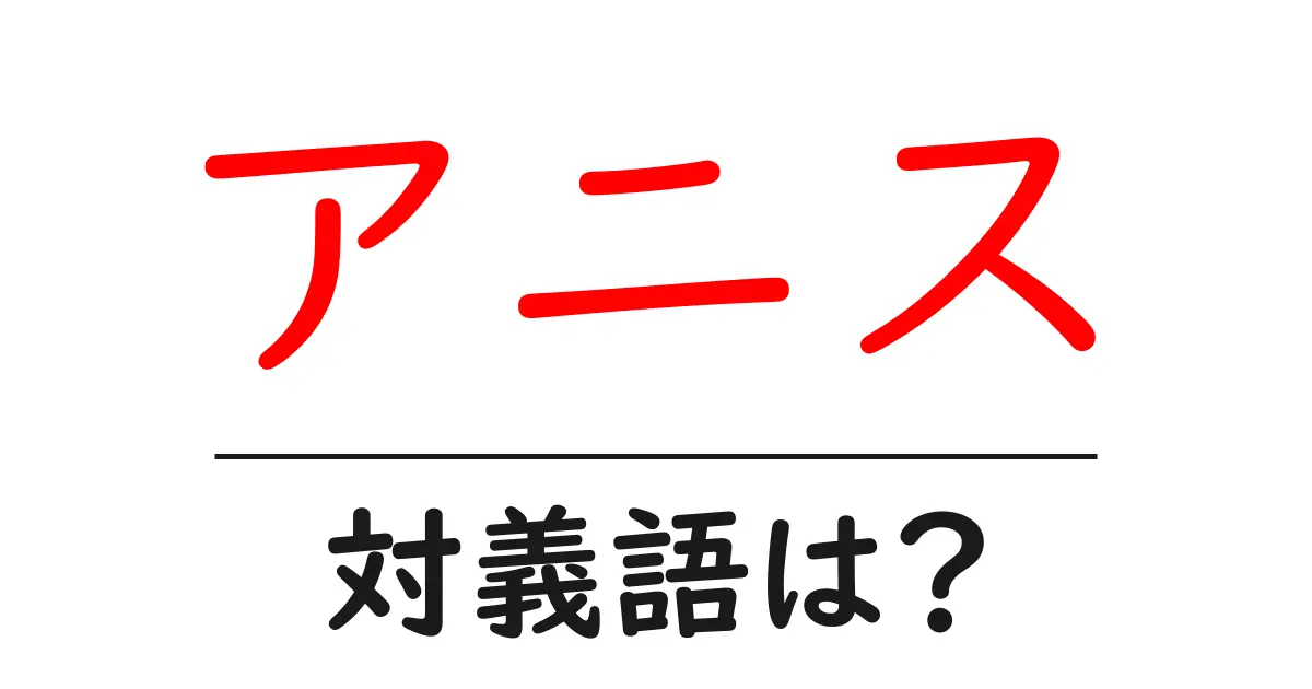 アニスの対義語・反対語を使用例を交えて分かりやすく解説！