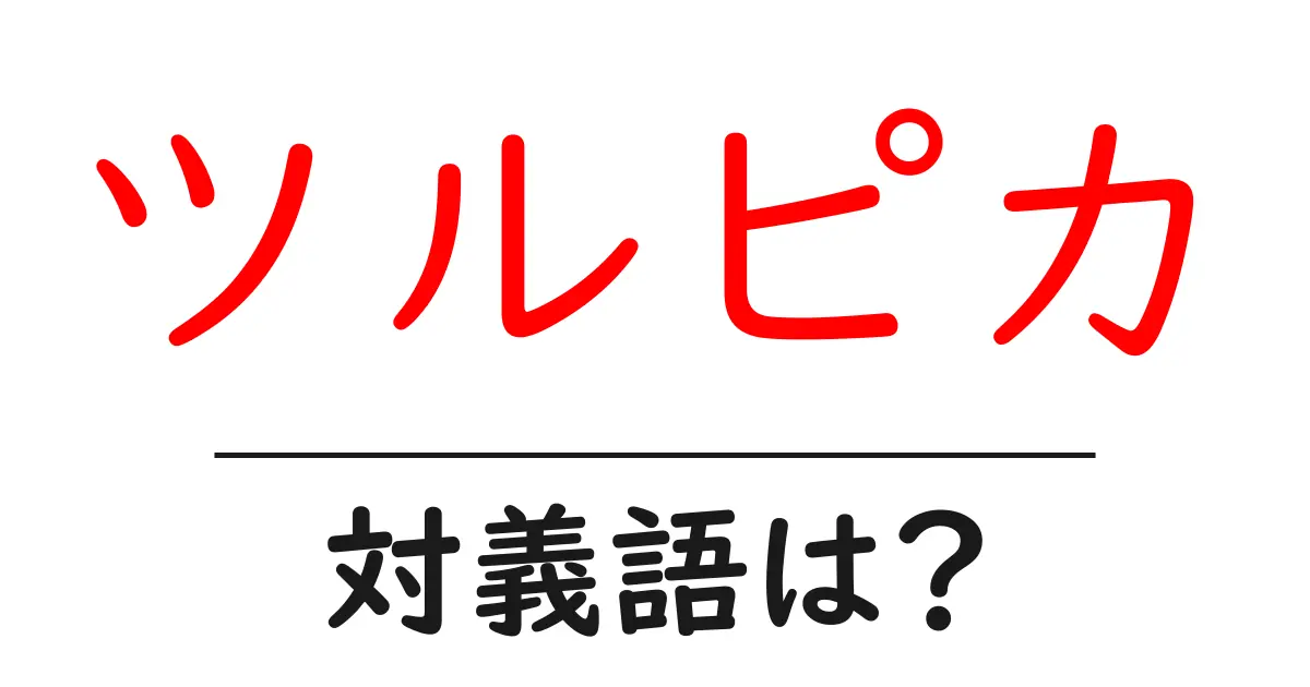 ツルピカの対義語・反対語を使用例を交えて分かりやすく解説!