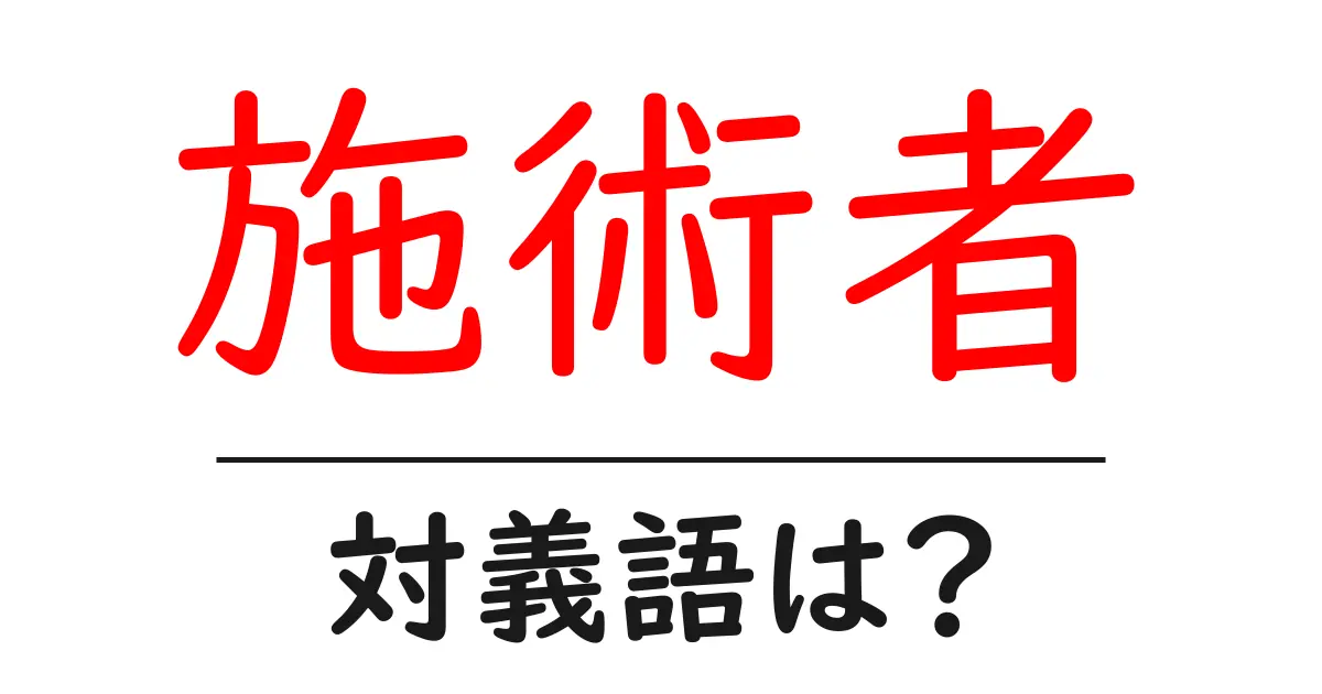 施術者の対義語・反対語を使用例を交えて分かりやすく解説!