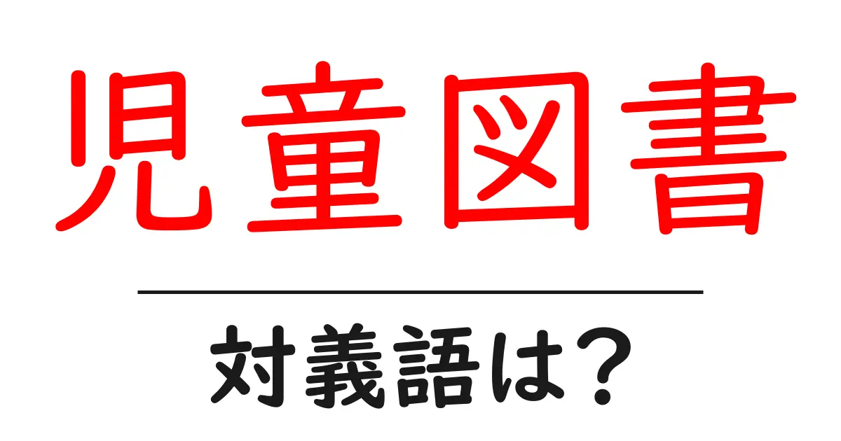 児童図書の対義語・反対語を使用例を交えて分かりやすく解説!