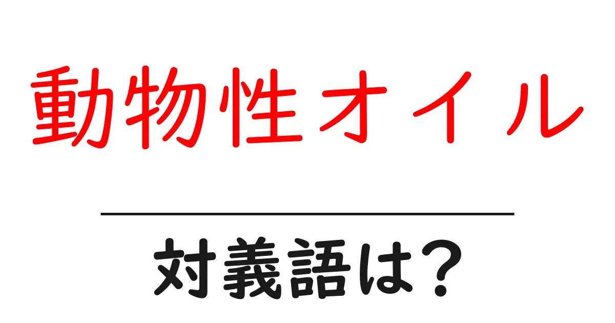 動物性オイルの対義語・反対語を使用例を交えて分かりやすく解説！