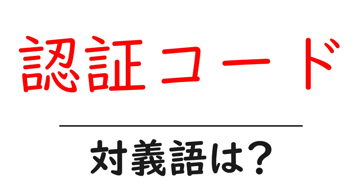 認証コードの対義語・反対語を使用例を交えて分かりやすく解説!