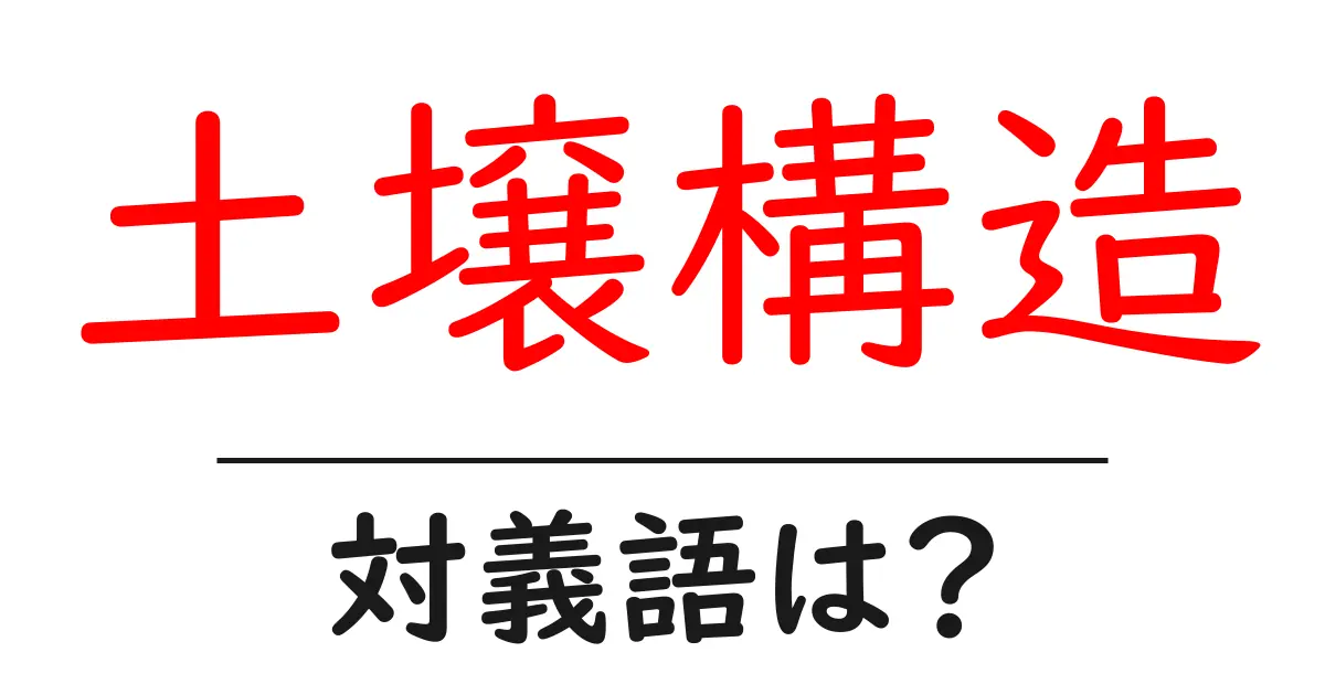 土壌構造の対義語・反対語を使用例を交えて分かりやすく解説!