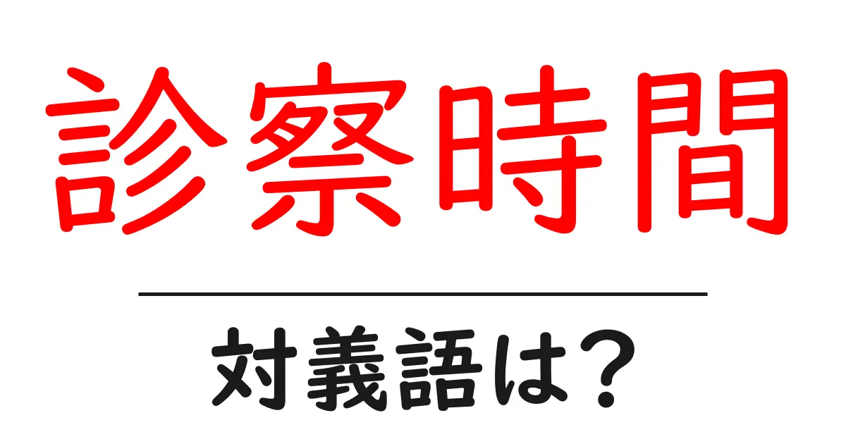 診察時間の対義語・反対語を使用例を交えて分かりやすく解説!