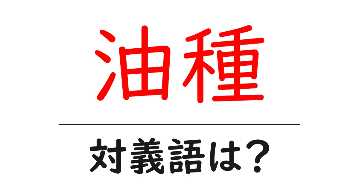 油種の対義語・反対語を使用例を交えて分かりやすく解説!
