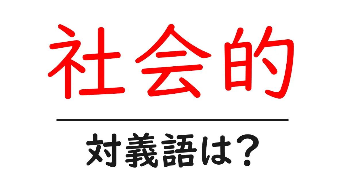社会的の対義語・反対語を使用例を交えて分かりやすく解説!