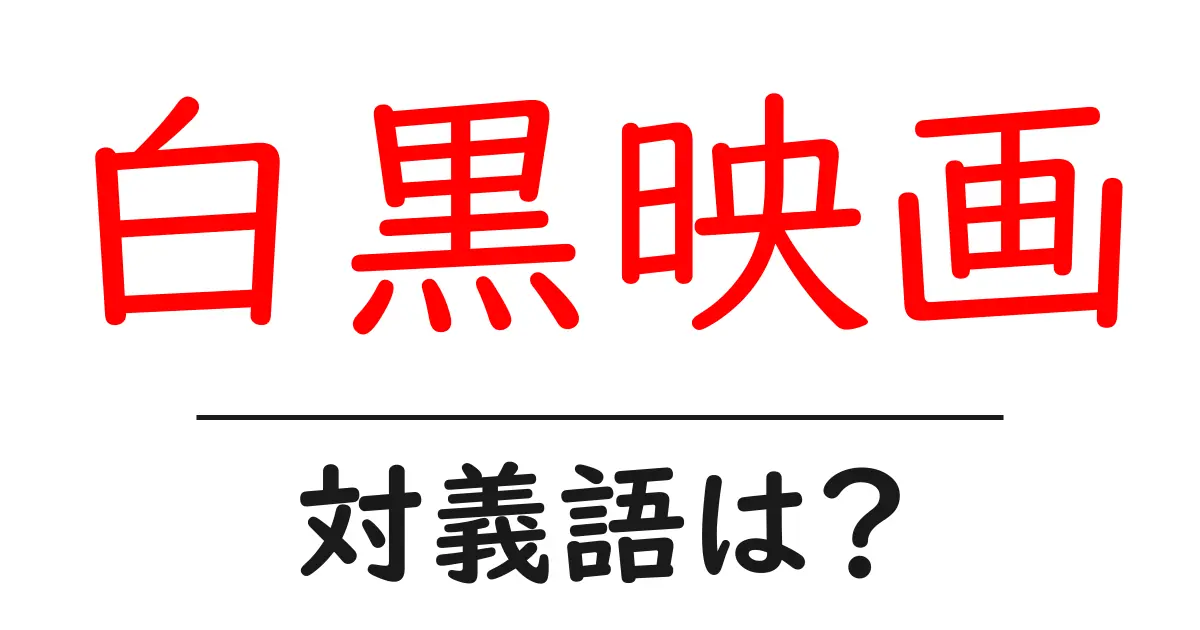 白黒映画の対義語・反対語を使用例を交えて分かりやすく解説!