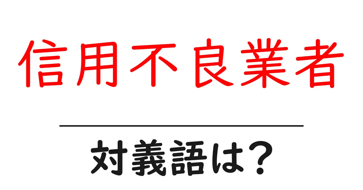 信用不良業者の対義語・反対語を使用例を交えて分かりやすく解説!