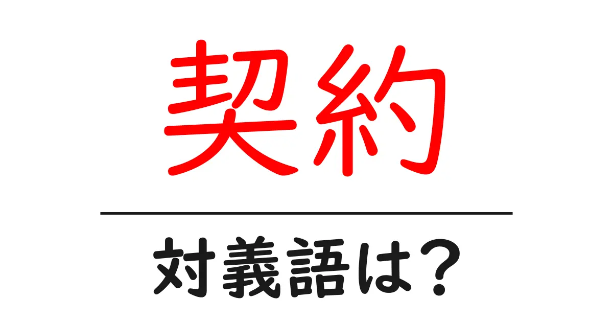契約の対義語・反対語を使用例を交えて分かりやすく解説!