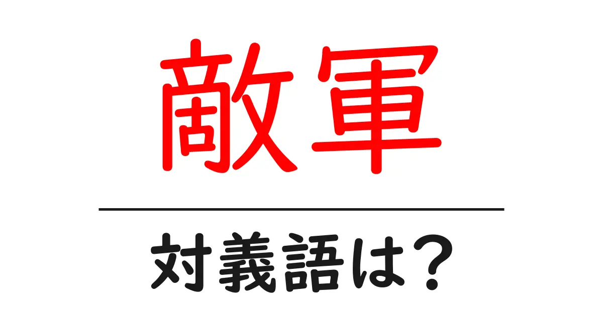敵軍の対義語・反対語を使用例を交えて分かりやすく解説!