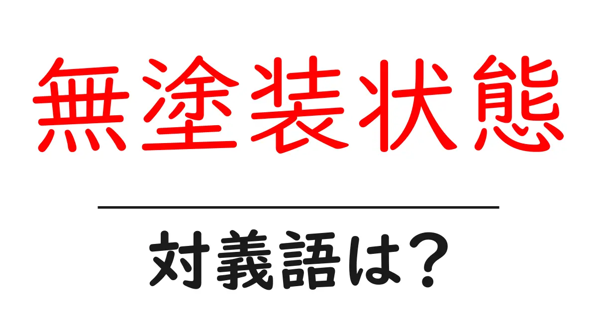 無塗装状態の対義語・反対語を使用例を交えて分かりやすく解説!