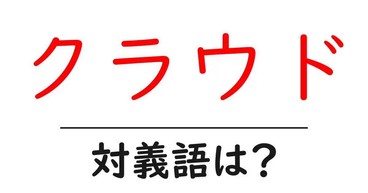 クラウドの対義語・反対語を使用例を交えて分かりやすく解説!
