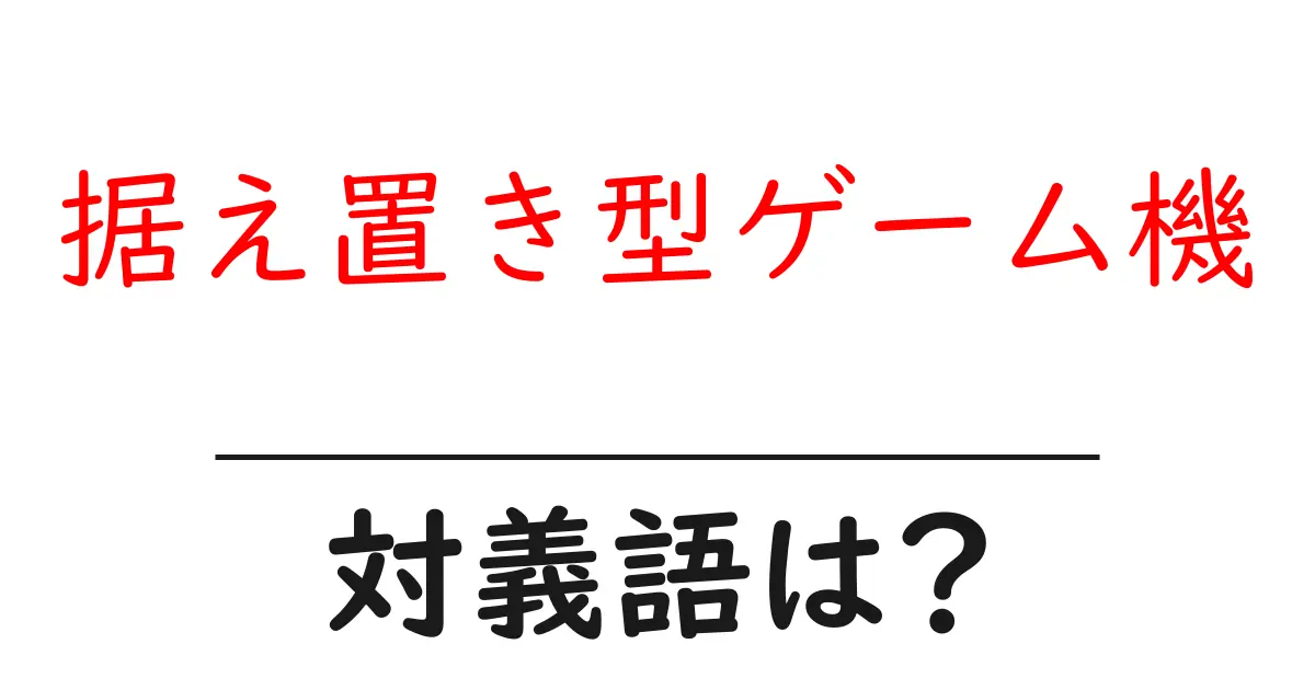 据え置き型ゲーム機の対義語・反対語を使用例を交えて分かりやすく解説！