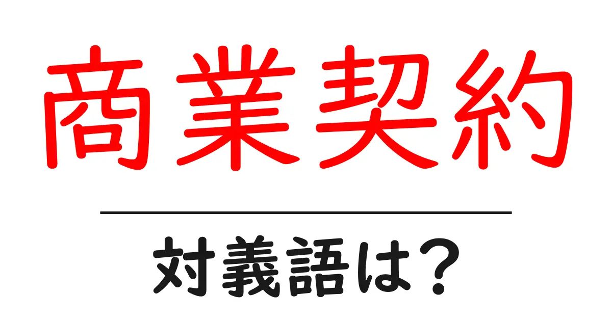 商業契約の対義語・反対語を使用例を交えて分かりやすく解説!