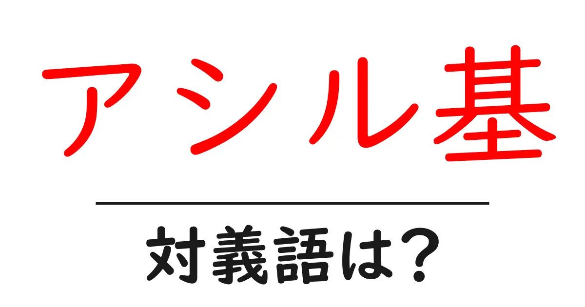 アシル基の対義語・反対語を使用例を交えて分かりやすく解説!
