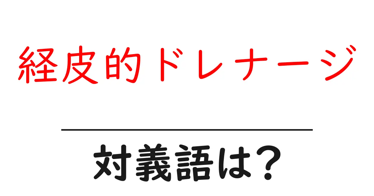 経皮的ドレナージの対義語・反対語を使用例を交えて分かりやすく解説!