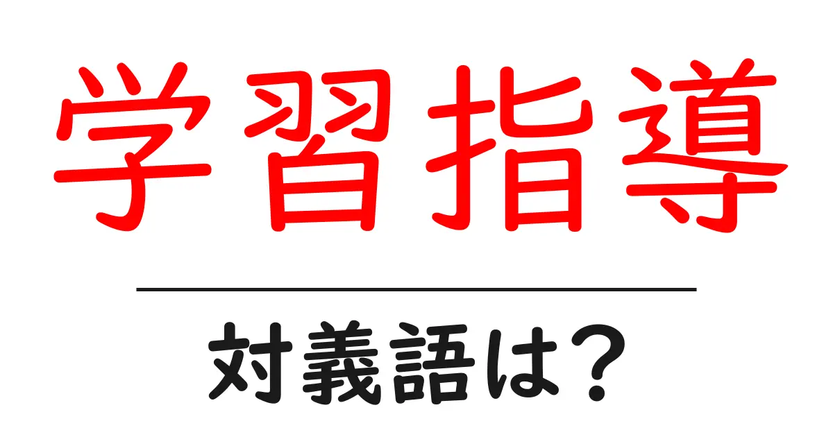学習指導の対義語・反対語を使用例を交えて分かりやすく解説!