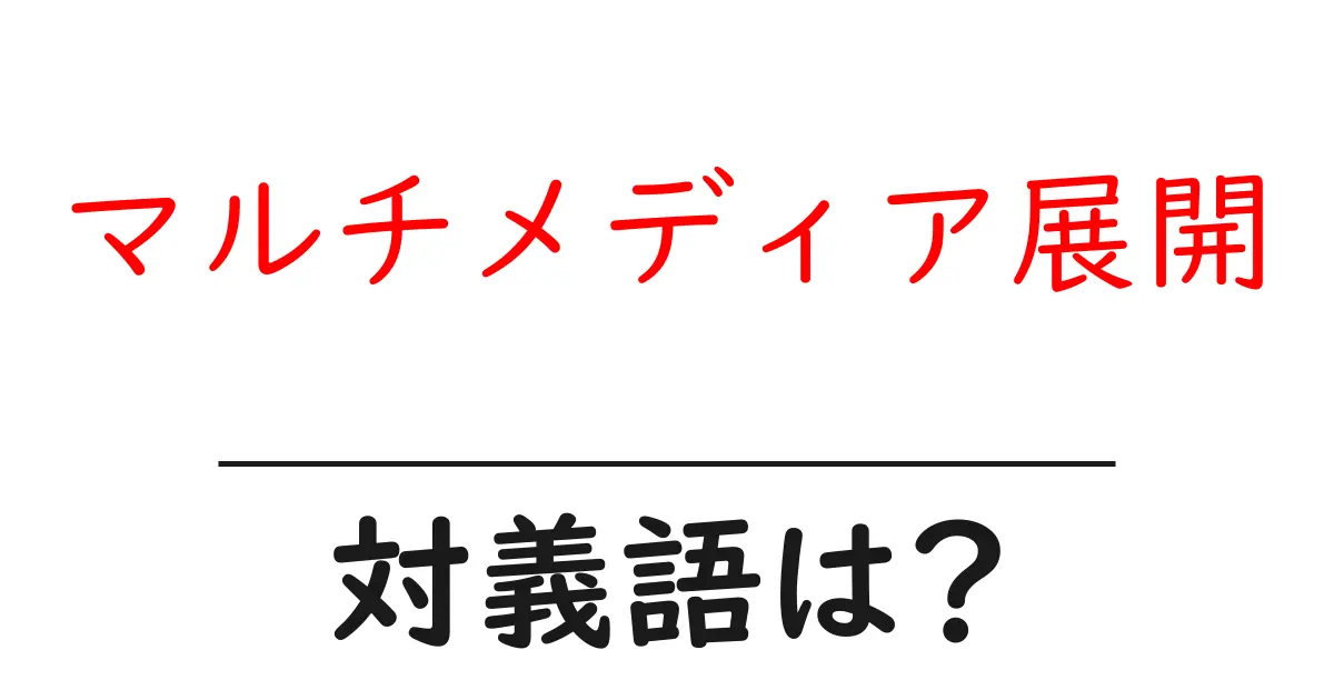 マルチメディア展開の対義語・反対語を使用例を交えて分かりやすく解説!