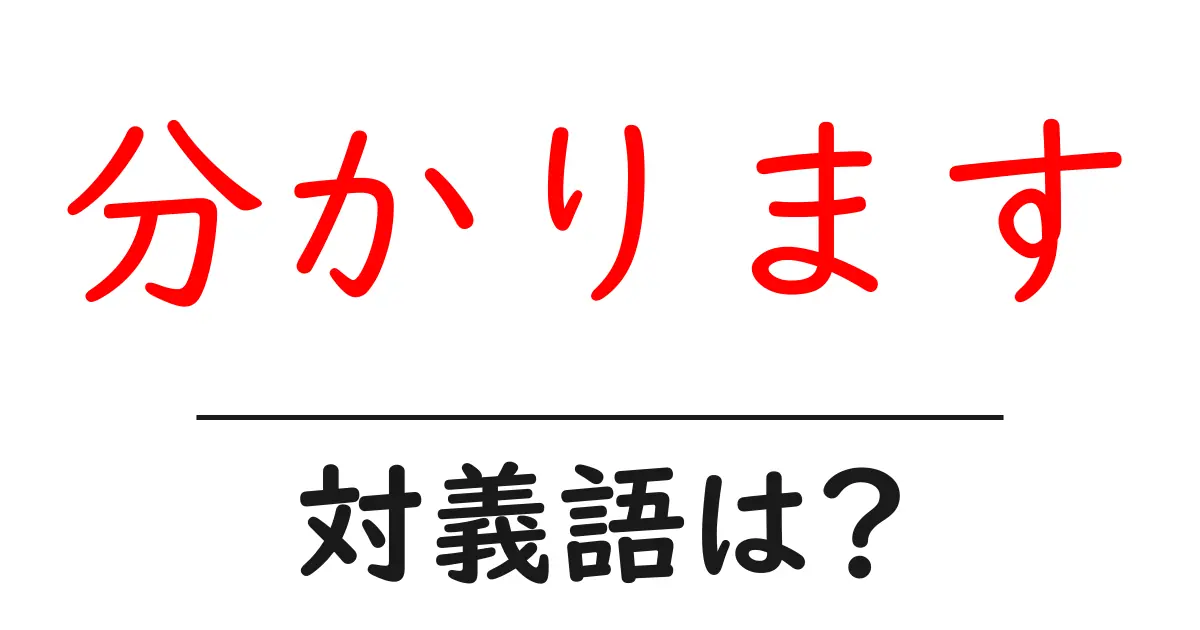 分かりますの対義語・反対語を使用例を交えて分かりやすく解説!